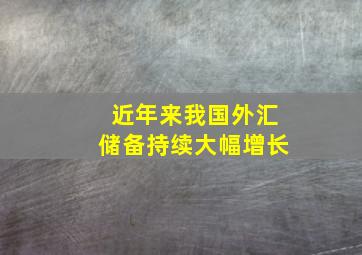 近年来我国外汇储备持续大幅增长