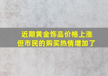 近期黄金饰品价格上涨但市民的购买热情增加了