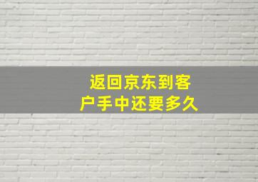 返回京东到客户手中还要多久