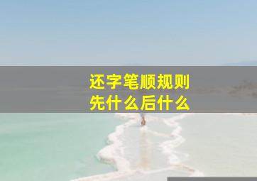 还字笔顺规则先什么后什么