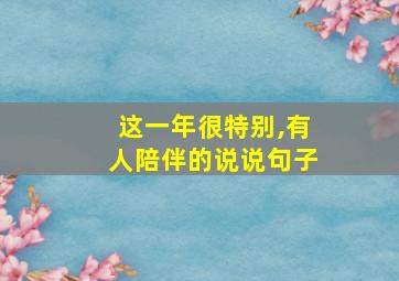 这一年很特别,有人陪伴的说说句子