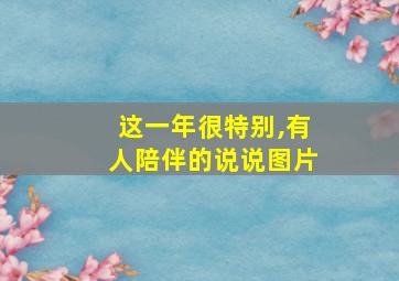 这一年很特别,有人陪伴的说说图片