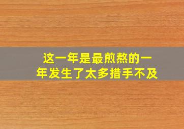 这一年是最煎熬的一年发生了太多措手不及