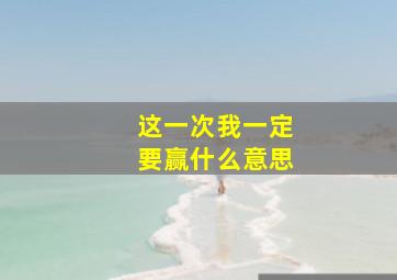 这一次我一定要赢什么意思