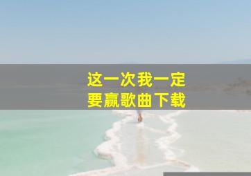 这一次我一定要赢歌曲下载