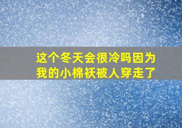 这个冬天会很冷吗因为我的小棉袄被人穿走了