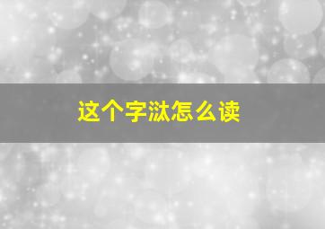 这个字㳲怎么读