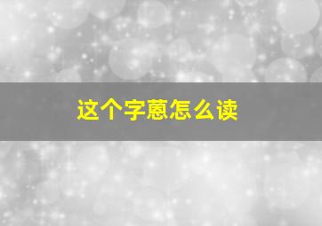 这个字蒽怎么读