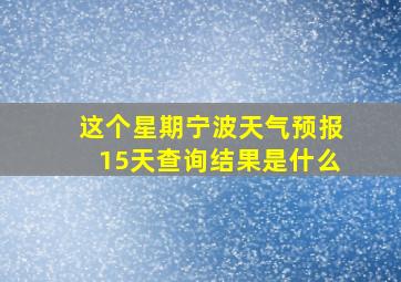 这个星期宁波天气预报15天查询结果是什么