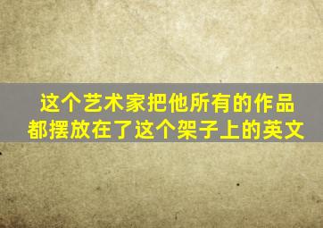 这个艺术家把他所有的作品都摆放在了这个架子上的英文