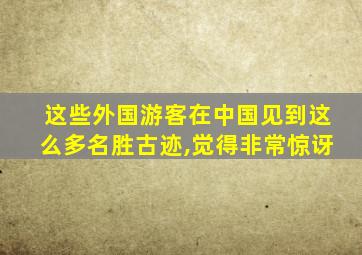 这些外国游客在中国见到这么多名胜古迹,觉得非常惊讶