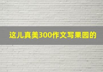 这儿真美300作文写果园的