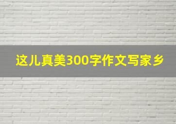 这儿真美300字作文写家乡