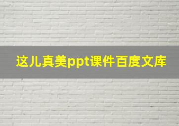 这儿真美ppt课件百度文库