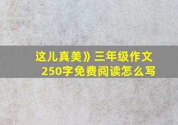 这儿真美》三年级作文250字免费阅读怎么写