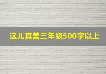 这儿真美三年级500字以上