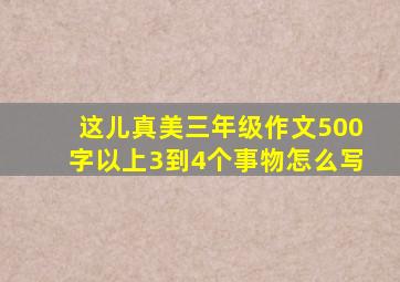 这儿真美三年级作文500字以上3到4个事物怎么写