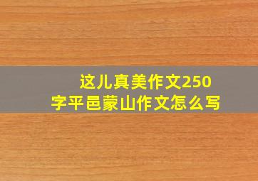 这儿真美作文250字平邑蒙山作文怎么写