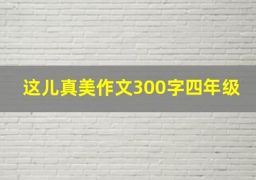 这儿真美作文300字四年级