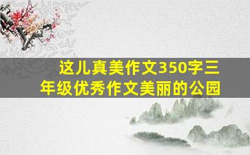 这儿真美作文350字三年级优秀作文美丽的公园