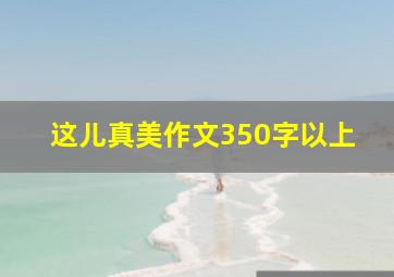 这儿真美作文350字以上