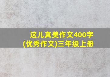 这儿真美作文400字(优秀作文)三年级上册