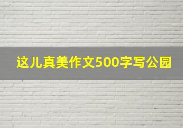 这儿真美作文500字写公园