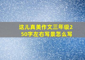 这儿真美作文三年级250字左右写景怎么写