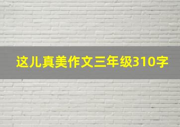 这儿真美作文三年级310字