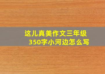 这儿真美作文三年级350字小河边怎么写