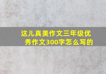 这儿真美作文三年级优秀作文300字怎么写的