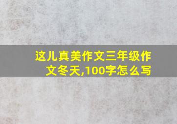 这儿真美作文三年级作文冬天,100字怎么写