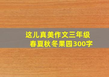 这儿真美作文三年级春夏秋冬果园300字