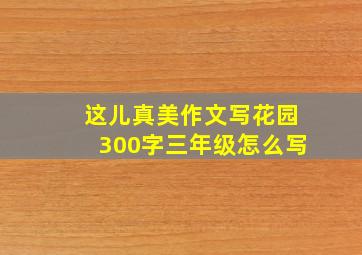 这儿真美作文写花园300字三年级怎么写