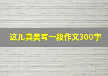 这儿真美写一段作文300字