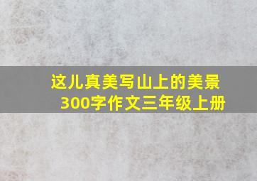 这儿真美写山上的美景300字作文三年级上册