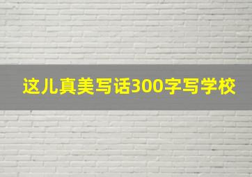 这儿真美写话300字写学校