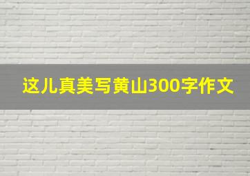 这儿真美写黄山300字作文