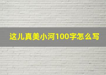 这儿真美小河100字怎么写