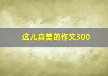 这儿真美的作文300