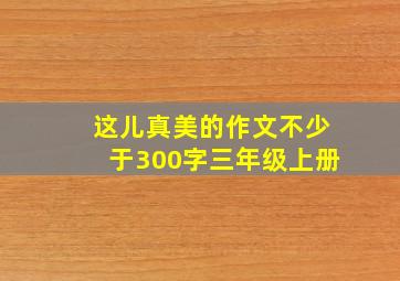 这儿真美的作文不少于300字三年级上册