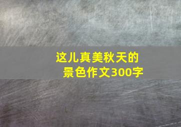 这儿真美秋天的景色作文300字