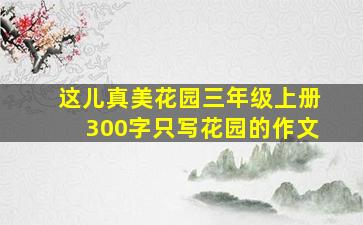 这儿真美花园三年级上册300字只写花园的作文