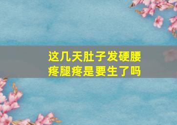 这几天肚子发硬腰疼腿疼是要生了吗