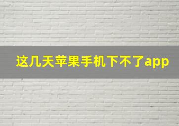 这几天苹果手机下不了app