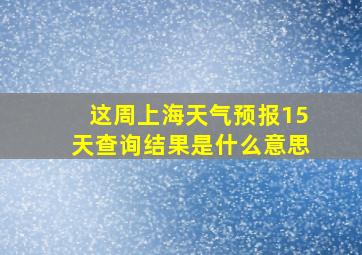 这周上海天气预报15天查询结果是什么意思