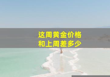 这周黄金价格和上周差多少