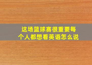 这场篮球赛很重要每个人都想看英语怎么说