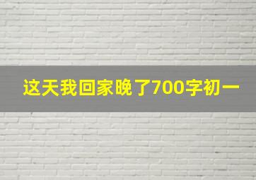 这天我回家晚了700字初一