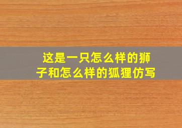 这是一只怎么样的狮子和怎么样的狐狸仿写